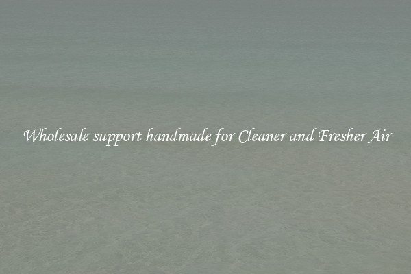 Wholesale support handmade for Cleaner and Fresher Air
