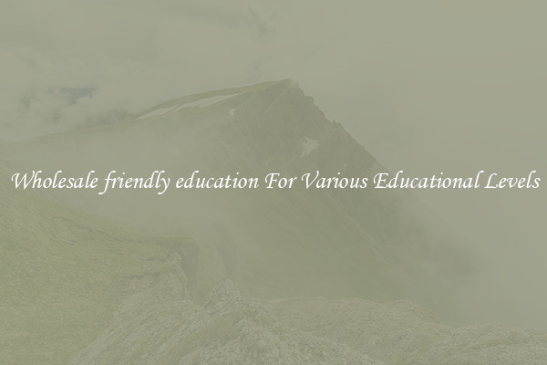 Wholesale friendly education For Various Educational Levels