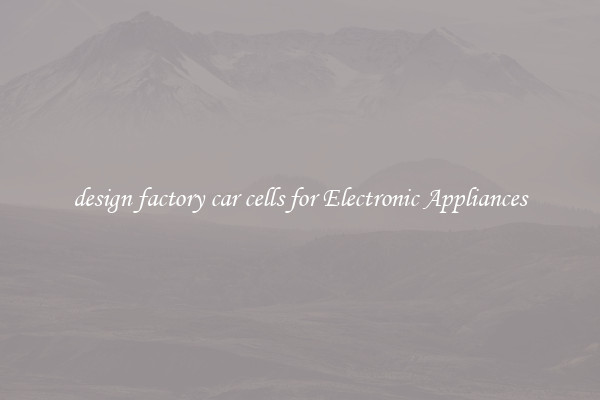 design factory car cells for Electronic Appliances