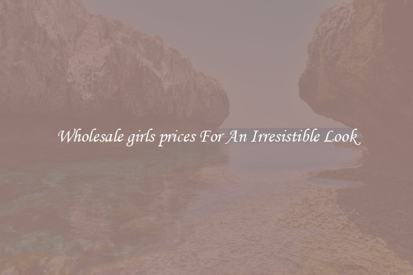Wholesale girls prices For An Irresistible Look
