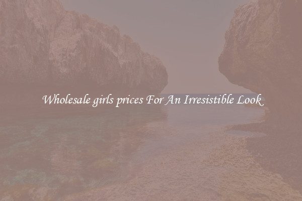 Wholesale girls prices For An Irresistible Look