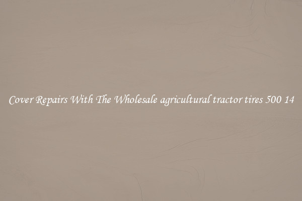  Cover Repairs With The Wholesale agricultural tractor tires 500 14 