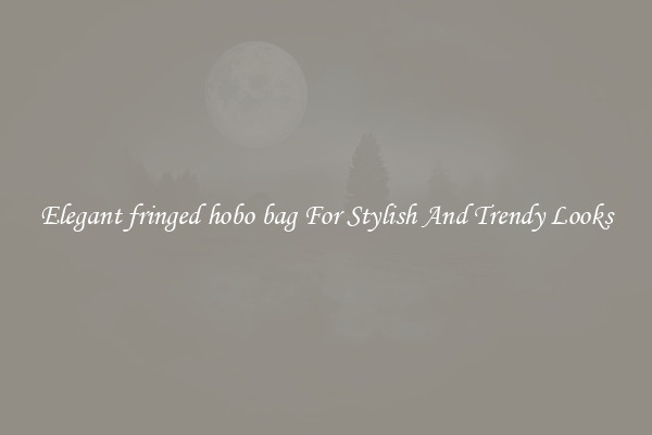 Elegant fringed hobo bag For Stylish And Trendy Looks