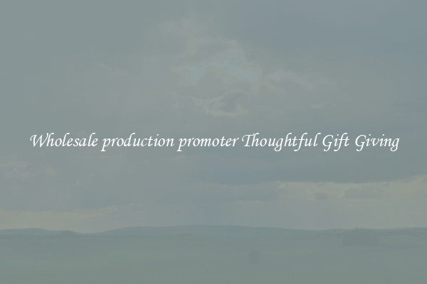 Wholesale production promoter Thoughtful Gift Giving