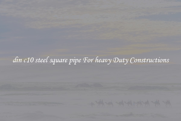 din c10 steel square pipe For heavy Duty Constructions