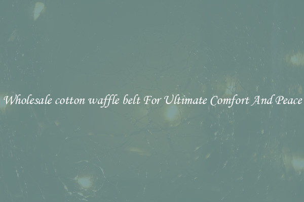 Wholesale cotton waffle belt For Ultimate Comfort And Peace