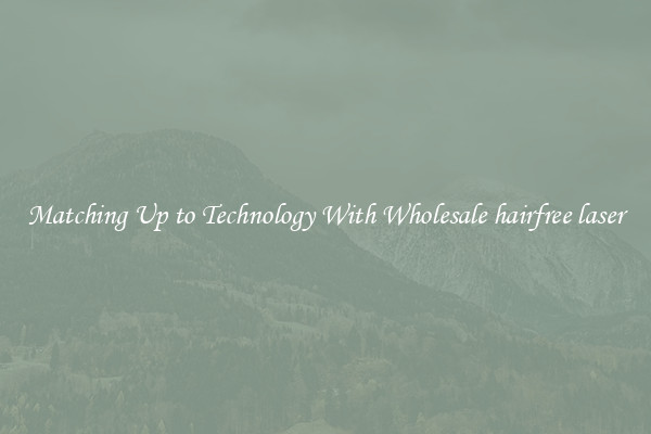 Matching Up to Technology With Wholesale hairfree laser