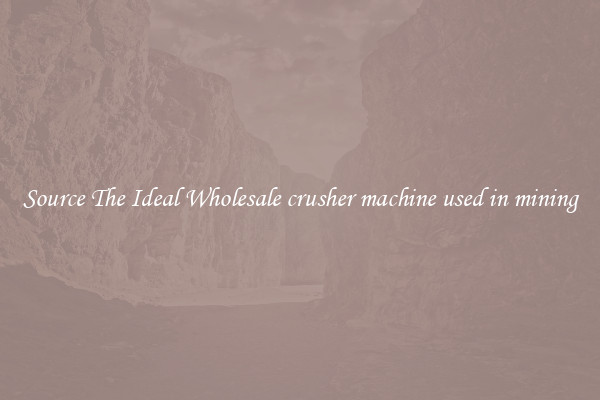 Source The Ideal Wholesale crusher machine used in mining