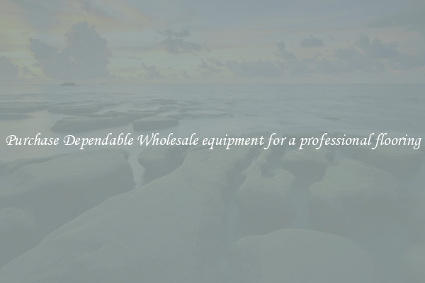 Purchase Dependable Wholesale equipment for a professional flooring