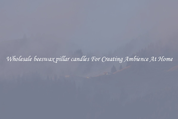 Wholesale beeswax pillar candles For Creating Ambience At Home