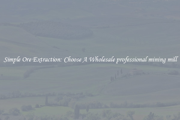 Simple Ore Extraction: Choose A Wholesale professional mining mill