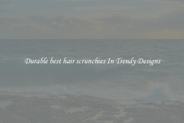 Durable best hair scrunchies In Trendy Designs