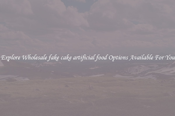Explore Wholesale fake cake artificial food Options Available For You