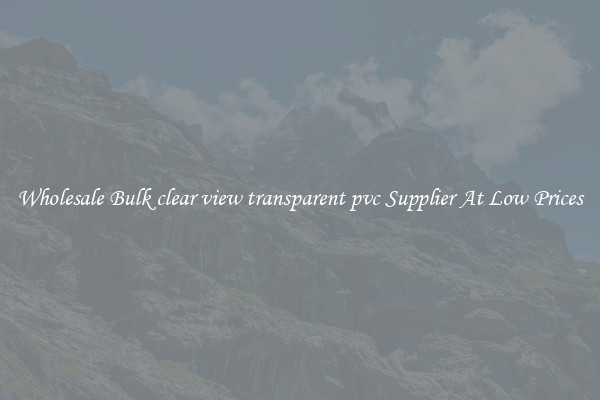 Wholesale Bulk clear view transparent pvc Supplier At Low Prices
