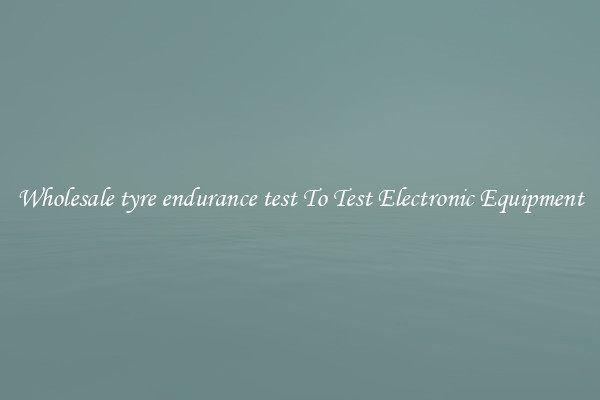 Wholesale tyre endurance test To Test Electronic Equipment