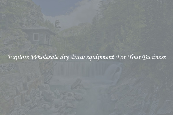  Explore Wholesale dry draw equipment For Your Business 