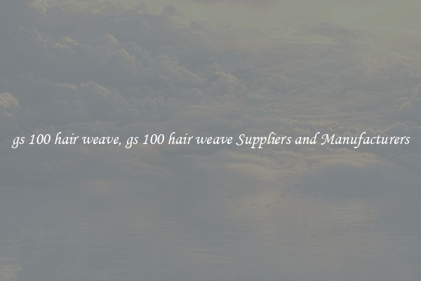 gs 100 hair weave, gs 100 hair weave Suppliers and Manufacturers