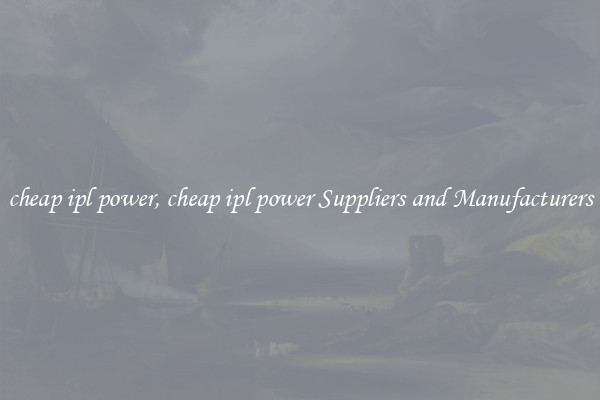 cheap ipl power, cheap ipl power Suppliers and Manufacturers