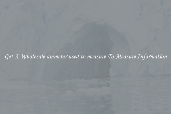 Get A Wholesale ammeter used to measure To Measure Information