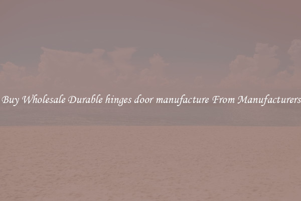 Buy Wholesale Durable hinges door manufacture From Manufacturers