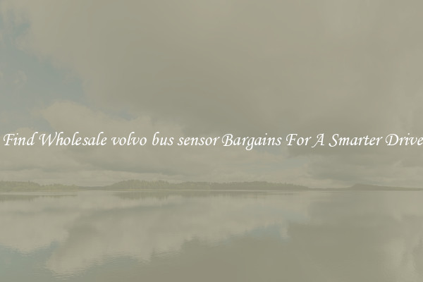 Find Wholesale volvo bus sensor Bargains For A Smarter Drive
