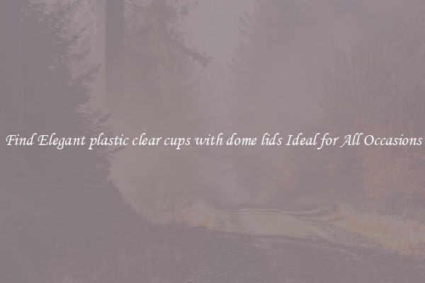 Find Elegant plastic clear cups with dome lids Ideal for All Occasions