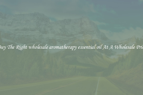 Buy The Right wholesale aromatherapy essential oil At A Wholesale Price