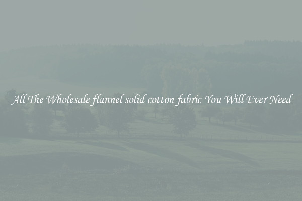 All The Wholesale flannel solid cotton fabric You Will Ever Need