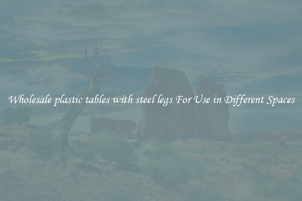 Wholesale plastic tables with steel legs For Use in Different Spaces