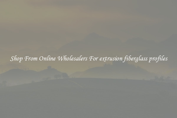 Shop From Online Wholesalers For extrusion fiberglass profiles