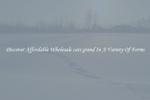 Discover Affordable Wholesale cars grand In A Variety Of Forms