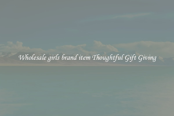 Wholesale girls brand item Thoughtful Gift Giving
