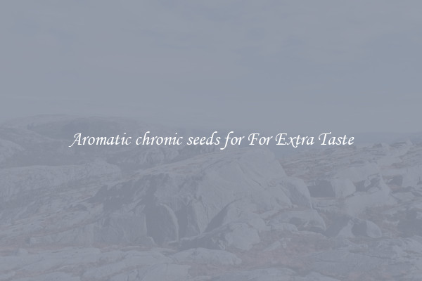 Aromatic chronic seeds for For Extra Taste