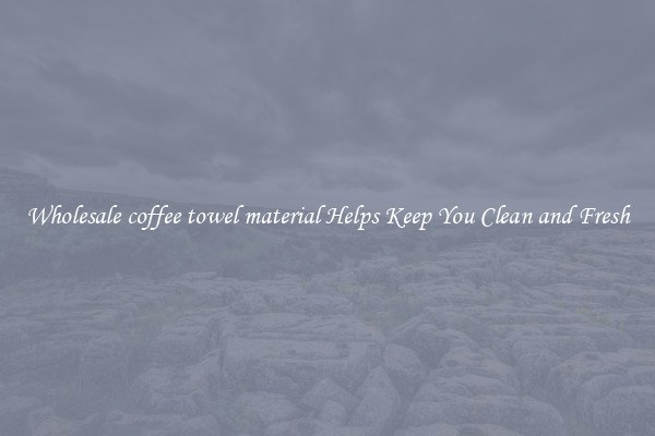 Wholesale coffee towel material Helps Keep You Clean and Fresh