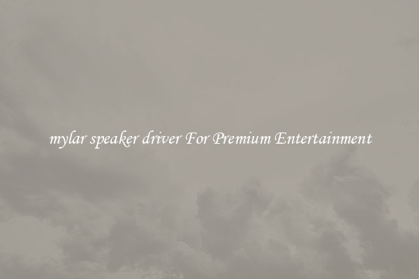 mylar speaker driver For Premium Entertainment