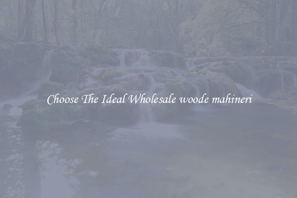 Choose The Ideal Wholesale woode mahineri
