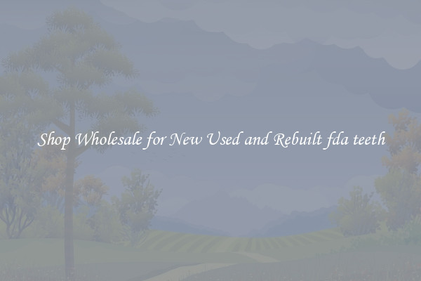 Shop Wholesale for New Used and Rebuilt fda teeth