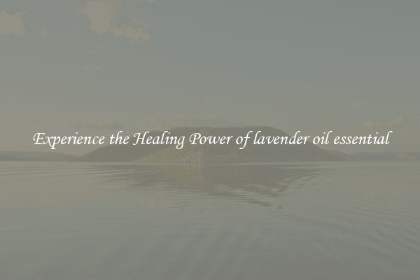Experience the Healing Power of lavender oil essential