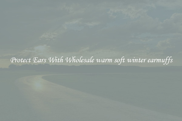 Protect Ears With Wholesale warm soft winter earmuffs