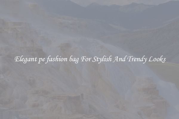 Elegant pe fashion bag For Stylish And Trendy Looks