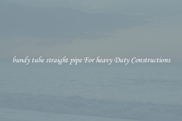 bundy tube straight pipe For heavy Duty Constructions