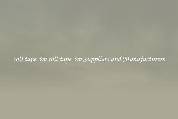 roll tape 3m roll tape 3m Suppliers and Manufacturers