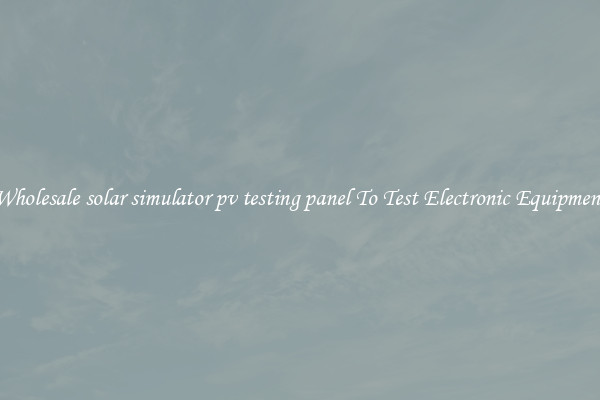 Wholesale solar simulator pv testing panel To Test Electronic Equipment