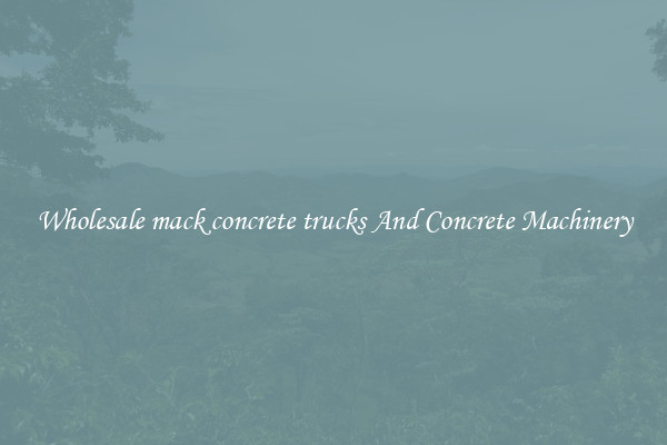 Wholesale mack concrete trucks And Concrete Machinery