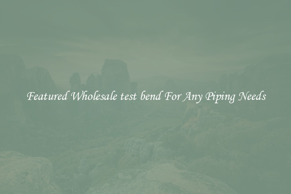 Featured Wholesale test bend For Any Piping Needs