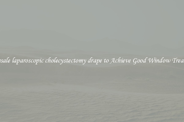 Wholesale laparoscopic cholecystectomy drape to Achieve Good Window Treatments