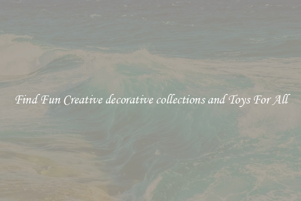 Find Fun Creative decorative collections and Toys For All