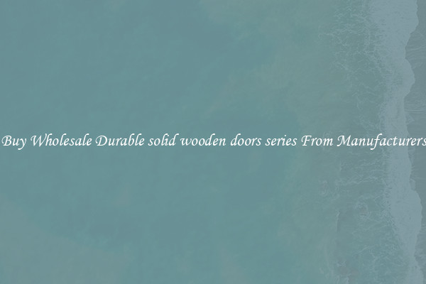 Buy Wholesale Durable solid wooden doors series From Manufacturers