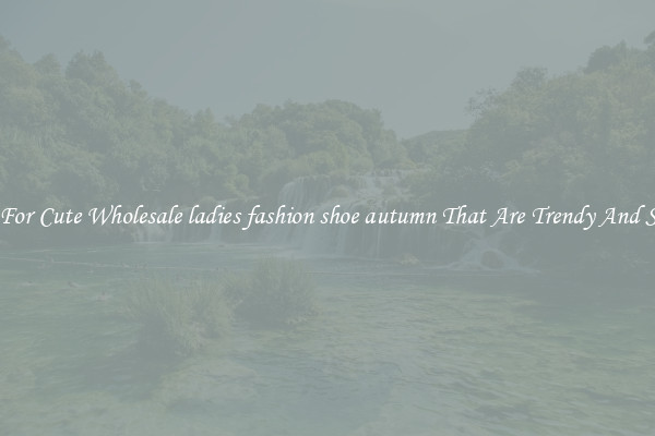 Shop For Cute Wholesale ladies fashion shoe autumn That Are Trendy And Stylish
