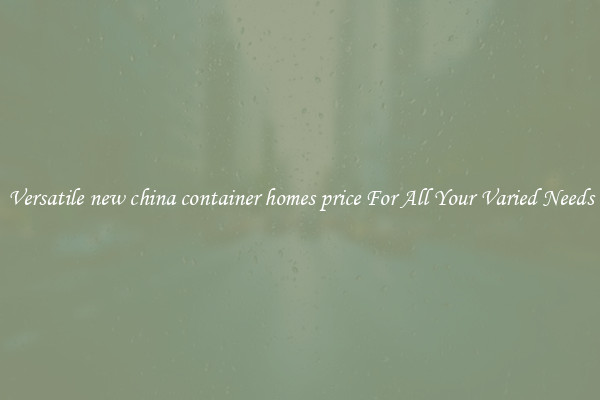 Versatile new china container homes price For All Your Varied Needs